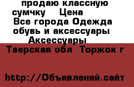 продаю классную сумчку! › Цена ­ 1 100 - Все города Одежда, обувь и аксессуары » Аксессуары   . Тверская обл.,Торжок г.